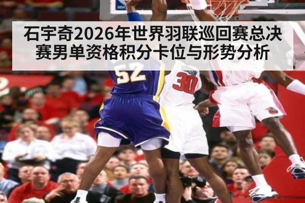 石宇奇2026年世界羽联巡回赛总决赛男单资格积分卡位与形势分析