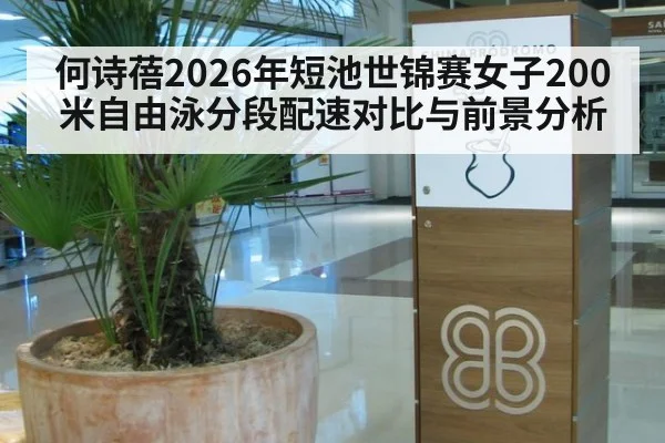 何诗蓓2026年短池世锦赛女子200米自由泳分段配速对比与前景分析