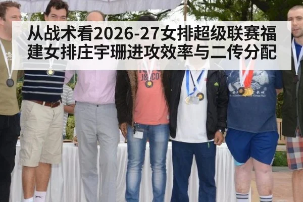 从战术看2026-27女排超级联赛福建女排庄宇珊进攻效率与二传分配