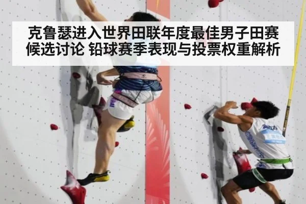 克鲁瑟进入世界田联年度最佳男子田赛候选讨论 铅球赛季表现与投票权重解析